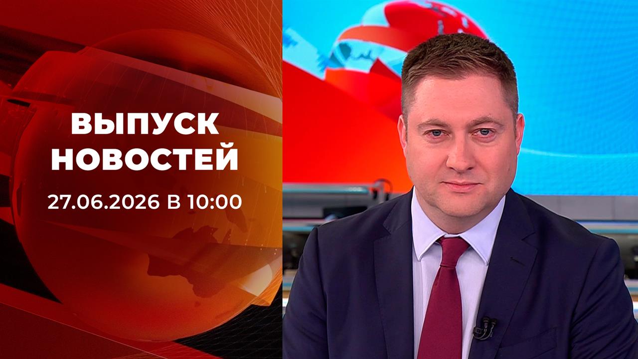 Выпуск новостей в 10:00 от 27.06.2026 смотреть онлайн