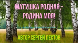 Матушка родная,- Родина моя! Автор Сергей Пестов