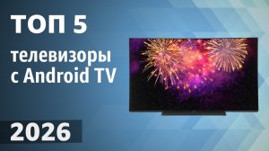 ТОП—5. Лучшие телевизоры с Android TV. Рейтинг 2026 года!