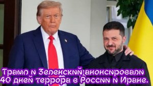 Трамп и Зеленский анонсировали 40 дней террора в России и Иране.