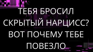 ТЕБЯ БРОСИЛ СКРЫТЫЙ НАРЦИСС  ВОТ ПОЧЕМУ ТЕБЕ ПОВЕЗЛО