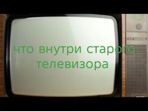 Что внутри старого телевизора?