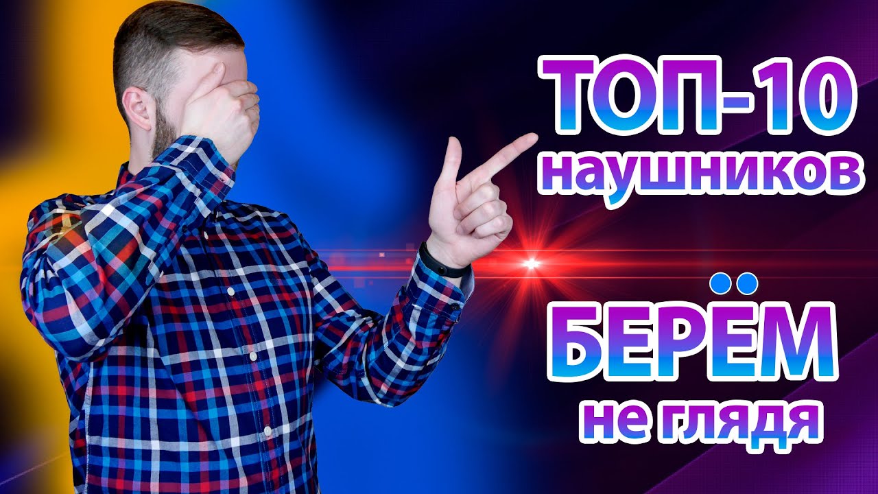 БЕРЁМ НЕ ГЛЯДЯ | ТОП-10 НАУШНИКОВ, КОТОРЫЕ МОЖНО КУПИТЬ НЕ СЛУШАЯ смотреть онлайн