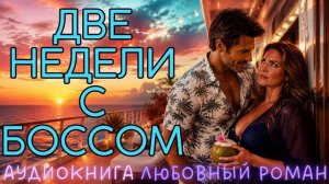 ДВЕ НЕДЕЛИ С БОССОМ: СЛУШАТЬ АУДИОКНИГА ЛЮБОВНЫЙ РОМАН