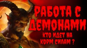 РАБОТА С ДЕМОНАМИ.КТО ИДЕТ НА КОРМ СИЛАМ?