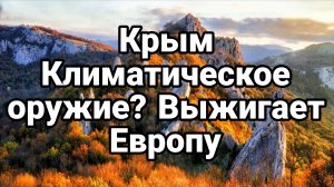 КРЫМ КЛИМАТИЧЕСКОЕ ОРУЖИЕ? ВЫЖИГАЕТ ЕВРОПУ