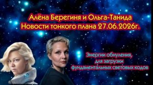 Новости тонкого плана 27.06.2026г.Энергии обнуления, для загрузки фундаментальных световых кодов
