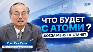 Что будет с Атоми когда меня не станет? Председатель Атоми Пак Хан Гиль.