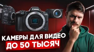 Какую камеру выбрать для видео до 50 тысяч в 2026 году? | 8 вариантов на любой вкус