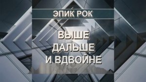 Выше, дальше и вдвойне (Эпик рок)
