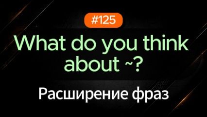 №125 | What do you think about? | Паттерн английского