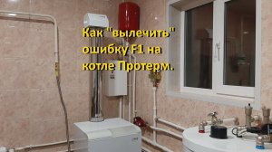 Как «вылечить» ошибку F1  на напольном котле Протерм с надставкой полу-турбо.