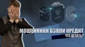 МОШЕННИКИ ВЗЯЛИ НА ВАС КРЕДИТ?!! Что же делать???