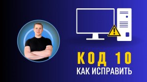Запуск этого устройства невозможен (код 10) Как исправить?