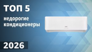 ТОП—5. Лучшие недорогие кондиционеры (сплит-системы) для дома. ЦЕНА-КАЧЕСТВО. Рейтинг 2026 года!