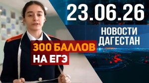 300 баллов в Дагестане на ЕГЭ. Новости Дагестана за 23.06.2026 год