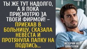 Истории из жизни Ты же тут надолго, а я пока присмотрю за твоей фирмой! – приехав в больницу невеста