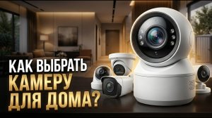 Как выбрать камеру видеонаблюдения для дома