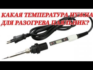 При какой температуре нужно разогревать паяльник
