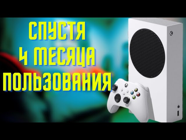 XBOX SERIES S СПУСТЯ 4 МЕСЯЦА ИСПОЛЬЗОВАНИЯ. смотреть онлайн
