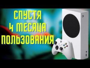 XBOX SERIES S СПУСТЯ 4 МЕСЯЦА ИСПОЛЬЗОВАНИЯ.