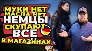 немцы в германии все скупают, нет муки и масла в магазинах
