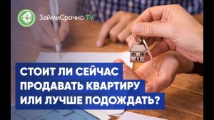 Стоит ли сейчас продавать квартиру или лучше подождать?