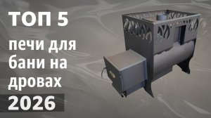 ТОП—5. Лучшие печи для бани на дровах. Рейтинг 2026 года!