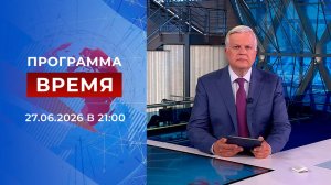 Выпуск программы «Время» от 27.06.2026
