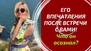 ЕГО ВПЕЧАТЛЕНИЯ ПОСЛЕ ВАШЕЙ ВСТРЕЧИ: Что он подумал, почувствовал и какие выводы сделал? Таро