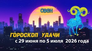 Гороскоп удачи на неделю с 29 июня по 5 июля 2026 года. Овен