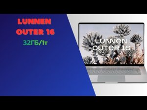 Ноутбук Lunnen Outer 16 32 ГБ DDR5 и SSD на 1 терабайт