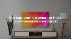 Первое включение: как настроить телевизор Haier со входом в аккаунт и интернет