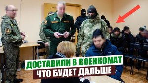 ДОСТАВИЛИ В ВОЕНКОМАТ ПОСЛЕ РЕЙДА. ЧТО БУДЕТ ДАЛЬШЕ