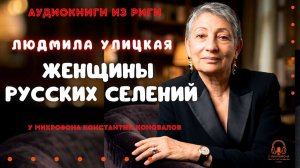 Аудиокнига «Женщины русских селений». Людмила Улицкая. Исполняет Константин Коновалов.