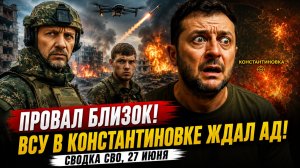 Сводка СВО, 27 июня. Провал близок - ВСУ в Константиновке ждал  АД! Новости Сегодня 27.06.2026