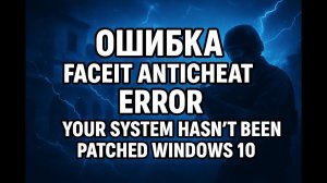 ОШИБКА FACEIT ANTICHEAT ERROR YOUR SYSTEM HASN'T BEEN PATCHED WINDOWS 10