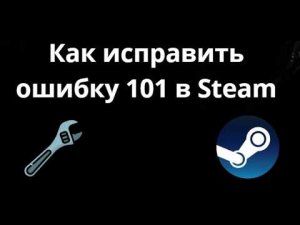 Как исправить ошибку 101 в Steam – Полный гайд