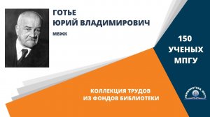 Академик Ю.В.Готье. Проект «150 ученых МПГУ: труды из коллекции Библиотеки вуза»
