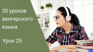 Венгерский язык по методу Пимслера. Урок 25.