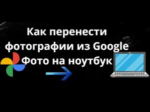 Как перенести фотографии из Google Фото на ноутбук – Полный гайд