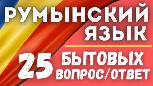 РУМЫНСКИЙ ЯЗЫК. 25 БЫТОВЫХ ВОПРОСОВ-ОТВЕТОВ.
