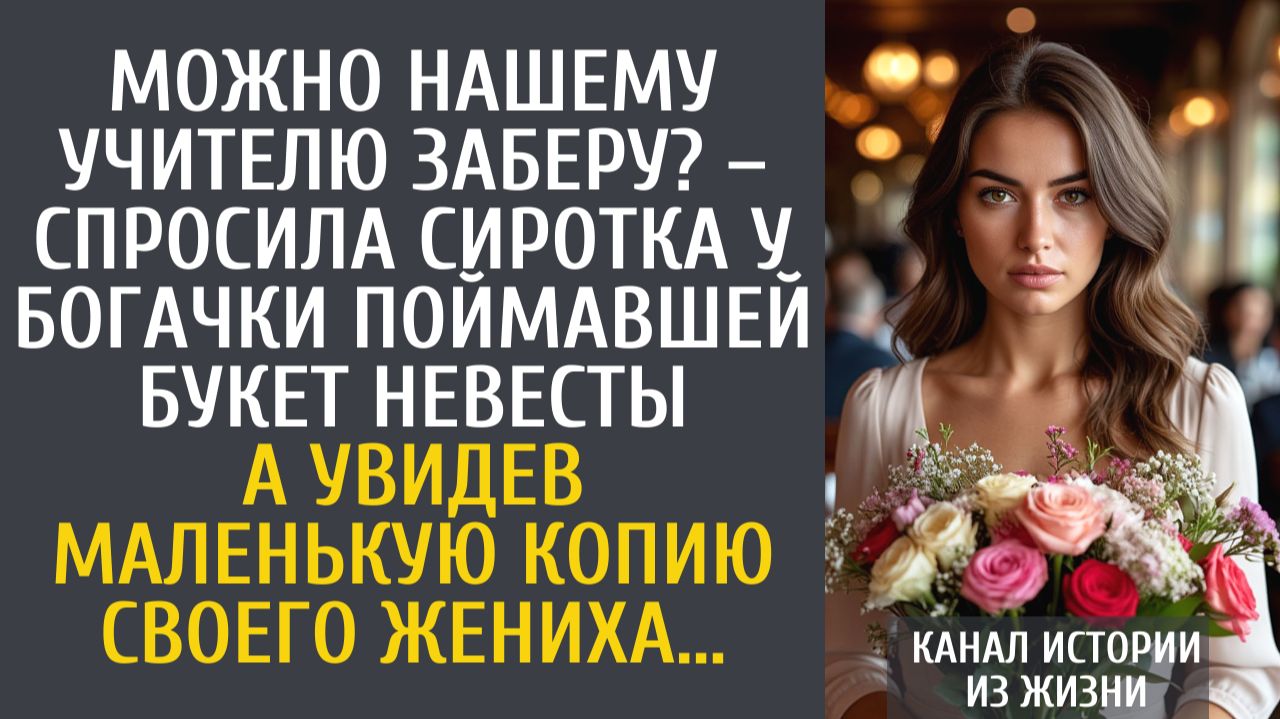 Истории из жизни Можно учителю заберу? – спросила сиротка у богачки поймавшей букет невесты… смотреть онлайн