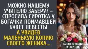 Истории из жизни Можно учителю заберу? – спросила сиротка у богачки поймавшей букет невесты…