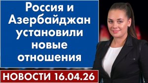 Россия и Азербайджан установили новые отношения. 16 апреля