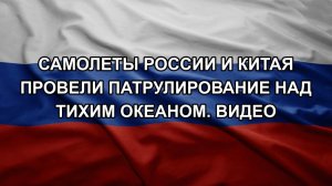 Самолеты России и Китая провели патрулирование над Тихим океаном. Видео