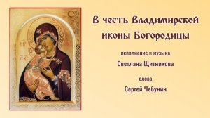 ♪ В честь Владимирской иконы Богородицы (исп. и муз. Светлана Щитникова, сл. Сергей Чебунин)