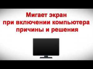 Мигает экран при включении компьютера — причины и решения
