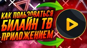 КАК ПОЛЬЗОВАТЬСЯ ПРИЛОЖЕНИЕМ БИЛАЙН ТВ / ТУТОРИАЛ