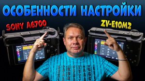 Как правильно настроить камеру Sony A6700 и ZV-E10 m2 для фото и видео
